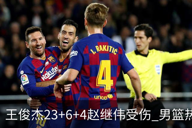 王俊杰23+6+4赵继伟受伤 男篮热身赛击败澳大利亚